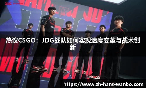 热议CSGO：JDG战队如何实现速度变革与战术创新