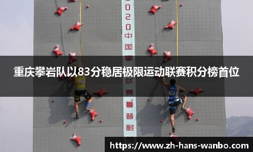 重庆攀岩队以83分稳居极限运动联赛积分榜首位